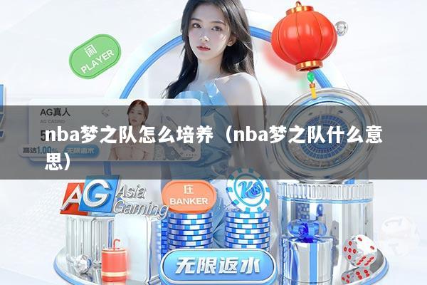 nba梦之队怎么培养（nba梦之队什么意思）